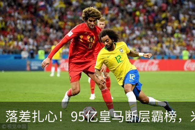 落差扎心！95亿皇马断层霸榜，米兰18.5亿排14，意甲追英超难在哪